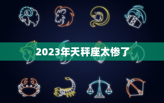 2023年天秤座太惨了(星象不利运势低迷)