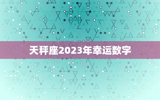 天秤座2023年幸运数字(揭秘为你带来好运的数字是什么)