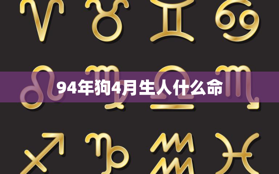 94年狗4月生人什么命(命理解析贵人相助事业顺遂)