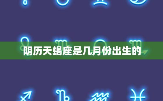 阴历天蝎座是几月份出生的(探秘天蝎座的神秘性格与命运)