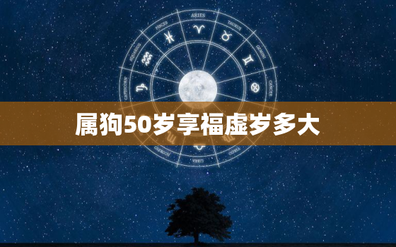 属狗50岁享福虚岁多大(如何算出狗年生肖的虚岁)