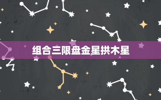 组合三限盘金星拱木星(揭示你的爱情运势)