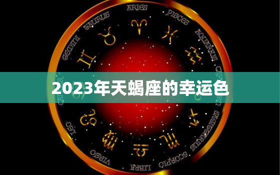 2023年天蝎座的幸运色(揭秘星座专家为你解读天蝎座的幸运色)