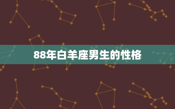 88年白羊座男生的性格(热情奔放勇往直前)