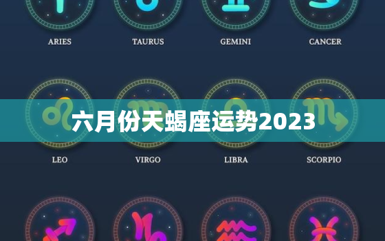 六月份天蝎座运势2023(事业上有所突破感情生活也不错)