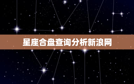 星座合盘查询分析新浪网(解读你与TA的星座缘分)