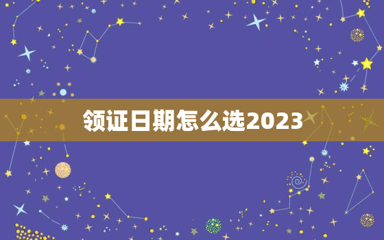 领证日期怎么选2023(如何选择最佳婚礼日期)