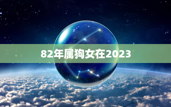 82年属狗女在2023(如何迎接属相犯太岁的挑战)