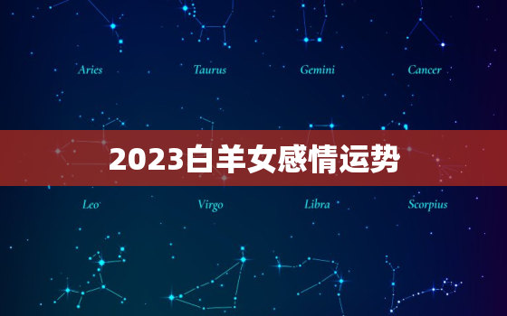 2023白羊女感情运势(爱情路上风雨兼程)