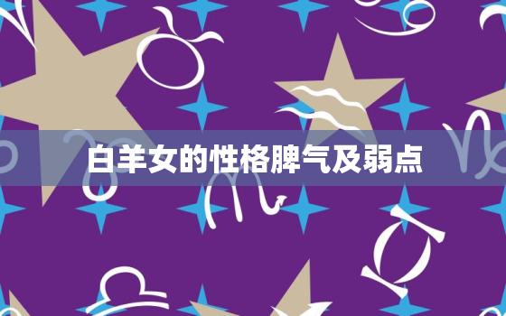 白羊女的性格脾气及弱点(探究爆发力强大的内心世界)