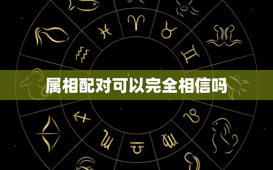 属相配对可以完全相信吗(真相揭秘星座只是参考缘分靠自己)