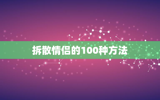 拆散情侣的100种方法(如何让两个人分手)