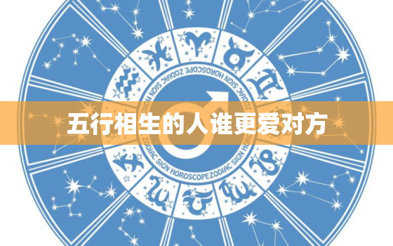 五行相生的人谁更爱对方(探究五行相生的恋爱奥秘)