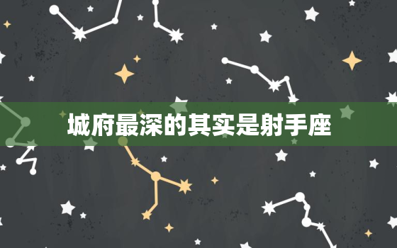 城府最深的其实是射手座(星座揭秘射手座的城府到底有多深)