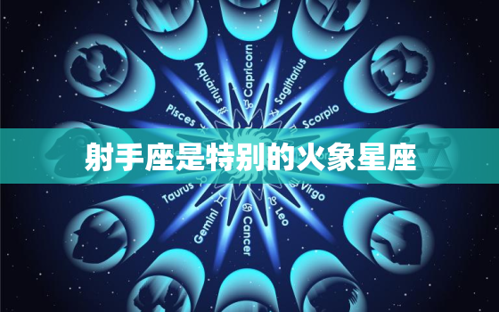 射手座是特别的火象星座(热情奔放自由不羁)