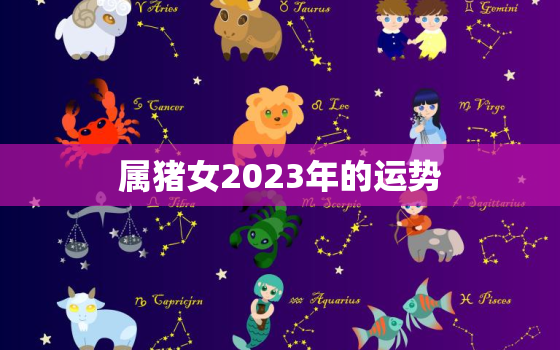 属猪女2023年的运势(猪女运势大好财运亨通事业顺利)