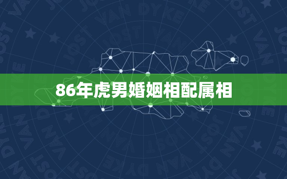 86年虎男婚姻相配属相(如何选择最佳婚姻对象)