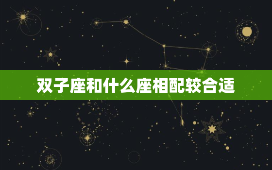 双子座和什么座相配较合适(星座配对指南)