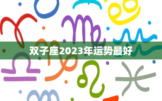 双子座2023年运势最好(星途璀璨财运亨通)