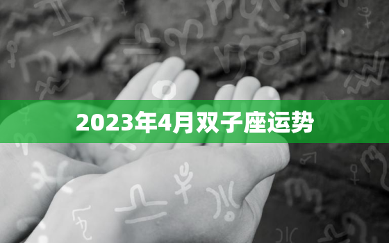 2023年4月双子座运势(聚焦内心开启新征程)