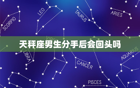 天秤座男生分手后会回头吗(揭秘天秤男的复合心理)