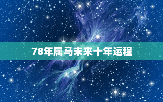 78年属马未来十年运程(马到成功运势大好)