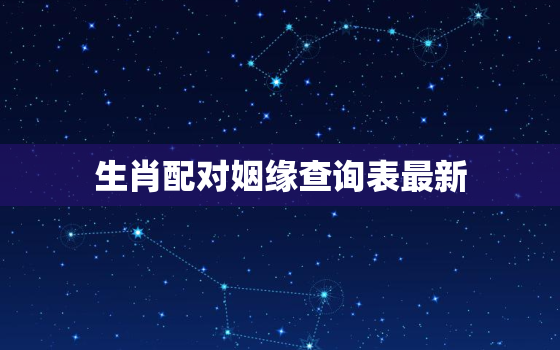 生肖配对姻缘查询表最新(2023年最全指南)