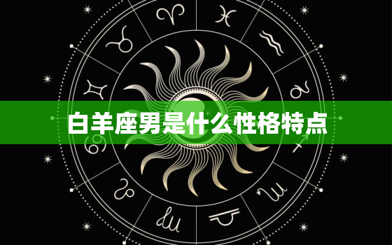 白羊座男是什么性格特点(探究热情、冲动、自信、好胜、直率)