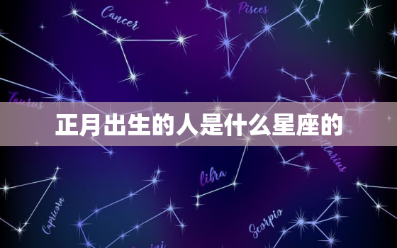 正月出生的人是什么星座的(揭秘春节宝宝的星座奥秘)