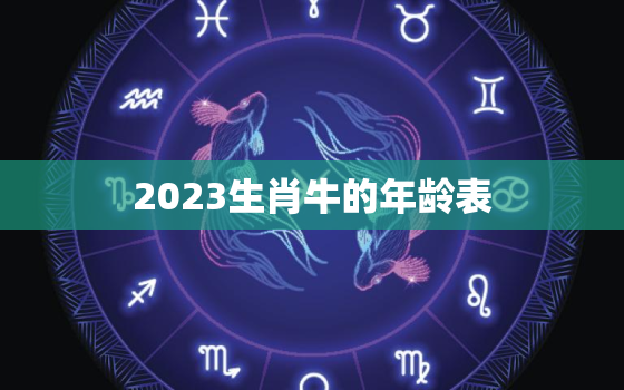 2023生肖牛的年龄表(详解牛年出生的人如何计算年龄)