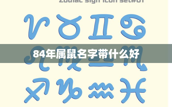 84年属鼠名字带什么好(如何选择适合自己的好名字)