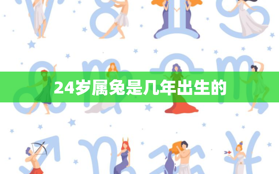 24岁属兔是几年出生的(解析属兔人的性格特点和命运趋势)