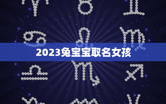 2023兔宝宝取名女孩(如何选择一个有意义的名字)