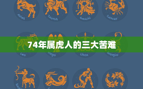 74年属虎人的三大苦难(生活、事业、情感的煎熬)