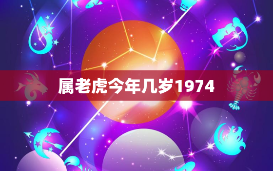 属老虎今年几岁1974(如何计算属老虎的年龄)