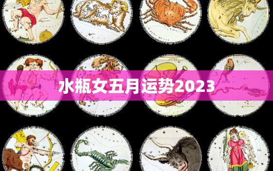 水瓶女五月运势2023(事业顺利财运亨通)