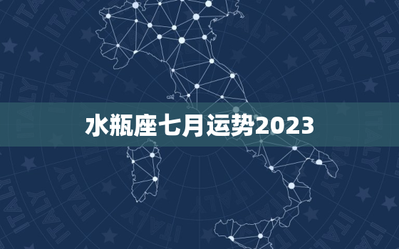 水瓶座七月运势2023(喜事频传财运亨通)