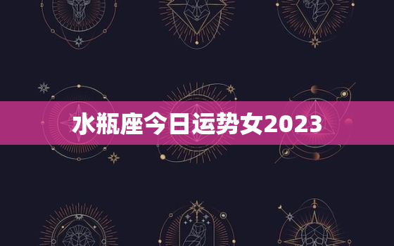 水瓶座今日运势女2023(爱情运势大好)