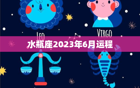 水瓶座2023年6月运程(顺风顺水财运亨通)