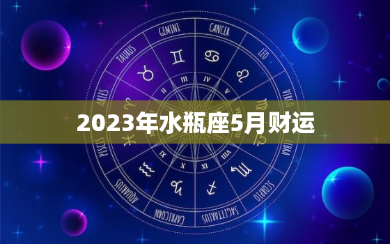 2023年水瓶座5月财运(财富大爆发)