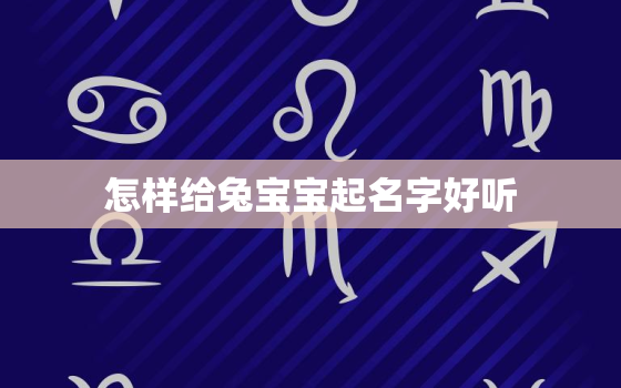 怎样给兔宝宝起名字好听(如何为你的兔子宝宝取一个独特的名字)