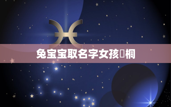 兔宝宝取名字女孩渃桐(如何选择最适合的名字)