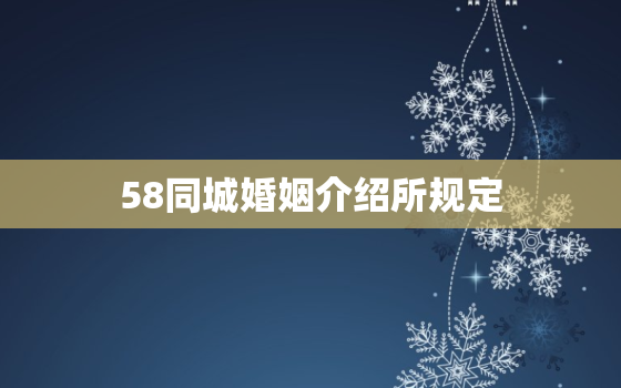 58同城婚姻介绍所规定(如何保障您的婚姻安全)