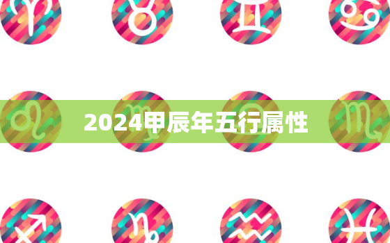 2024甲辰年五行属性(探究五行相生相克预测未来趋势)