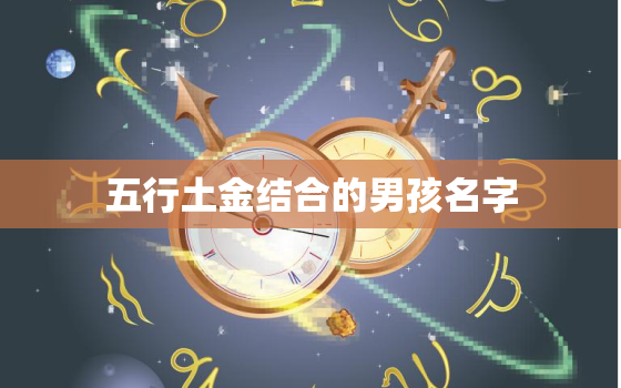 五行土金结合的男孩名字(寓意深刻的命名之道)