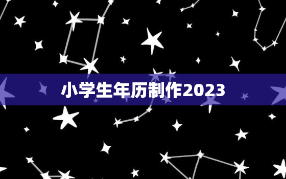 小学生年历制作2023(创意无限让孩子们爱上时间管理)