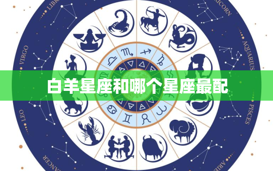 白羊星座和哪个星座最配(最佳星座组合大揭秘)