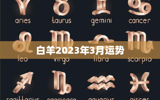 白羊2023年3月运势(事业上有突破感情生活顺遂)