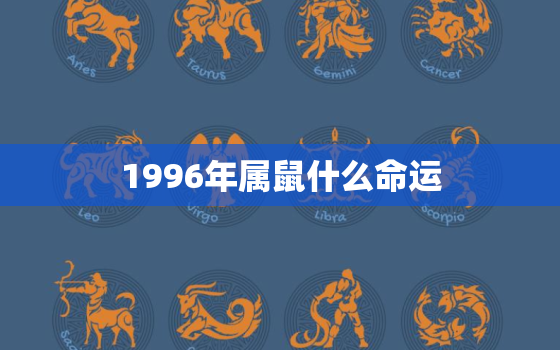 1996年属鼠什么命运(解析财运旺盛事业顺利)