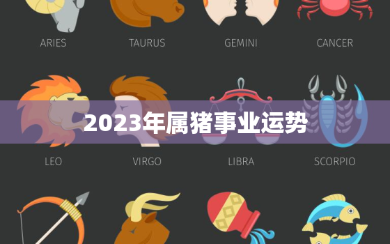 2023年属猪事业运势(猪年大展宏图事业步步高升)